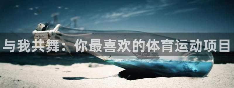 球宴体育下载最新版本更新内容：与我共舞：你最喜欢的体育运动项目