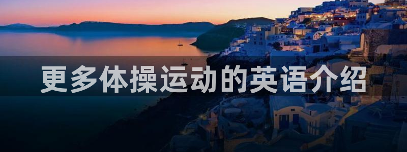 球宴体育免费下载安装：更多体操运动的英语介绍