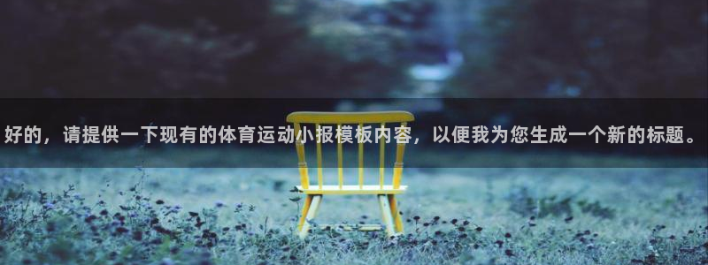 球宴体育app官方下载安卓：好的，请提供一下现有的体育运动小报模板内容，以便我为您生成一个新的标题。
