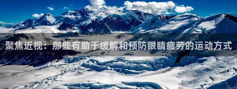 球宴体育APP下载：聚焦近视：那些有助于缓解和预防眼睛疲劳的运动方式