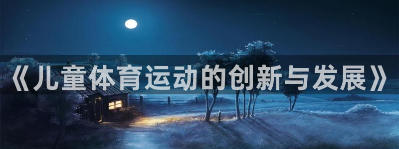球宴体育app下载官网：《儿童体育运动的创新与发展》