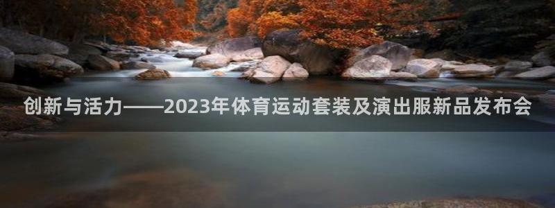 球宴体育app官方下载：创新与活力——2023年体育运动套装及演出服新品发布会