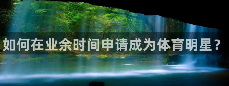 球宴体育app官方下载安卓：如何在业余时间申请成为体育明星？