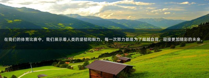 球宴体育：在我们的体育比赛中，我们展示着人类的坚韧和毅力，每一次努力都是为了超越自我，迎接更加精彩的未来。