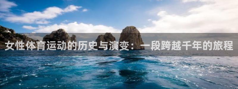 球宴体育下载最新版本更新内容：女性体育运动的历史与演变：一段跨越千年的旅程