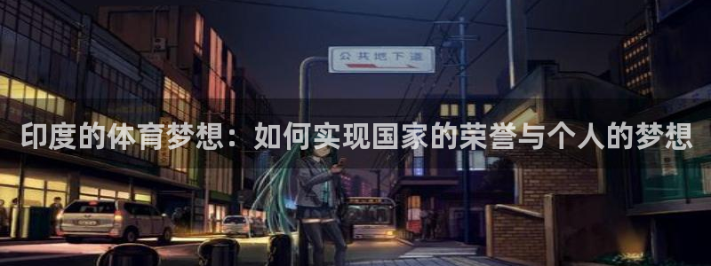 球宴体育app下载官网：印度的体育梦想：如何实现国家的荣誉与个人的梦想